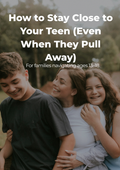 How to Stay Close to Your Teen (Even When They Pull Away)
